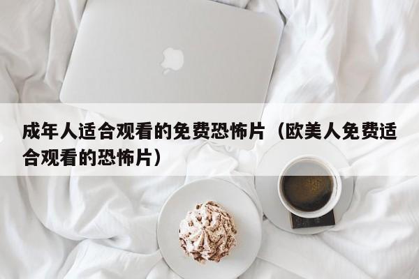 成年人适合观看的免费恐怖片（欧美人免费适合观看的恐怖片）
