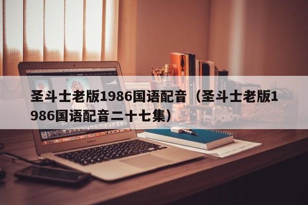 圣斗士老版1986国语配音（圣斗士老版1986国语配音二十七集）