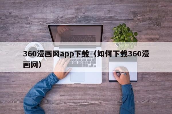 360漫画网app下载（如何下载360漫画网）