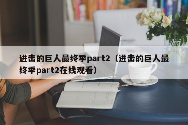 进击的巨人最终季part2（进击的巨人最终季part2在线观看）