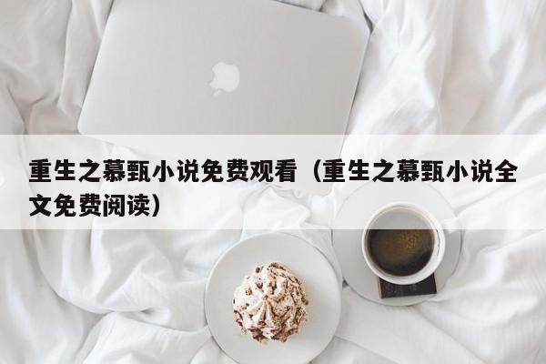 重生之慕甄小说免费观看（重生之慕甄小说全文免费阅读）