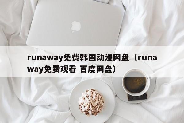 runaway免费韩国动漫网盘（runaway免费观看 百度网盘）