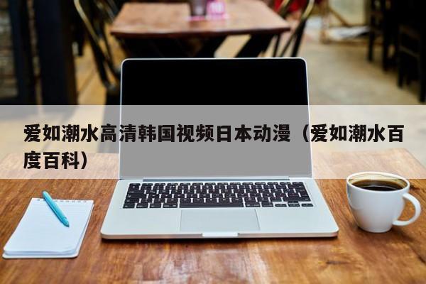 爱如潮水高清韩国视频日本动漫（爱如潮水百度百科）