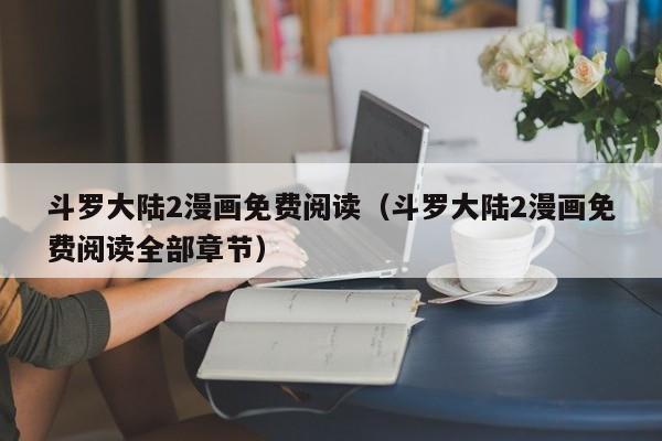 斗罗大陆2漫画免费阅读（斗罗大陆2漫画免费阅读全部章节）