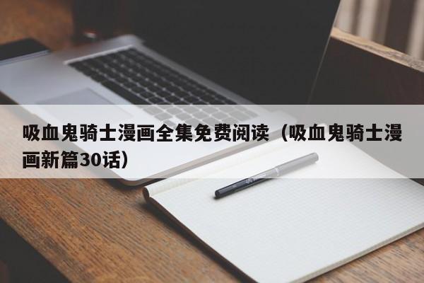 吸血鬼骑士漫画全集免费阅读（吸血鬼骑士漫画新篇30话）