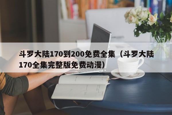 斗罗大陆170到200免费全集（斗罗大陆170全集完整版免费动漫）