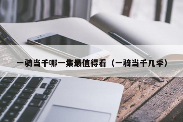 一骑当千哪一集最值得看（一骑当千几季）