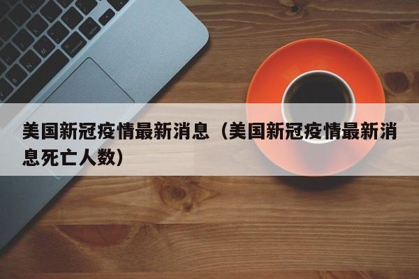 美国新冠疫情最新消息（美国新冠疫情最新消息死亡人数）