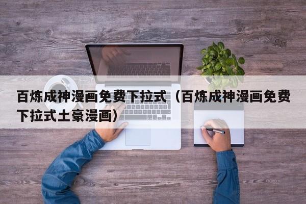 百炼成神漫画免费下拉式（百炼成神漫画免费下拉式土豪漫画）