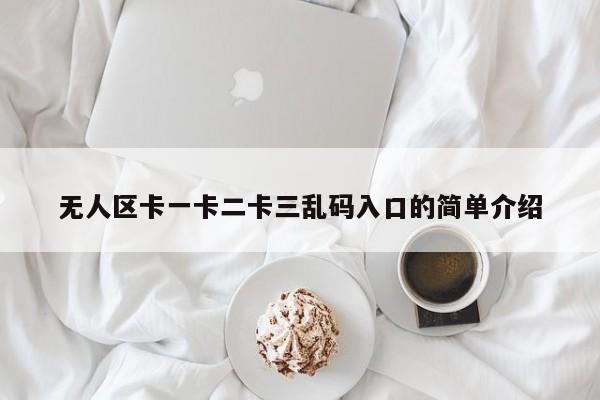 无人区卡一卡二卡三乱码入口的简单介绍