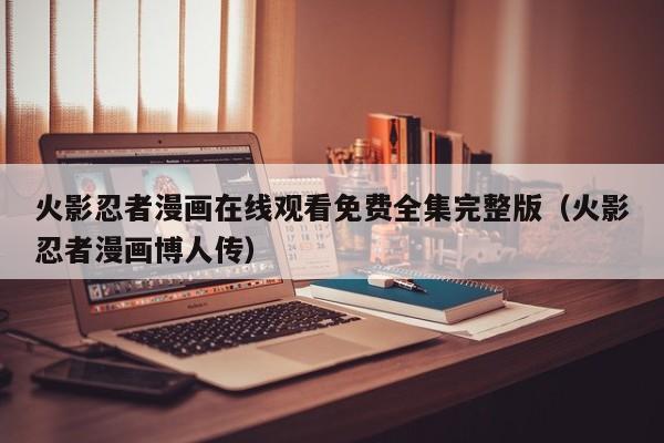 火影忍者漫画在线观看免费全集完整版（火影忍者漫画博人传）