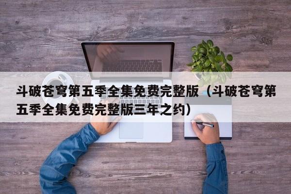 斗破苍穹第五季全集免费完整版（斗破苍穹第五季全集免费完整版三年之约）
