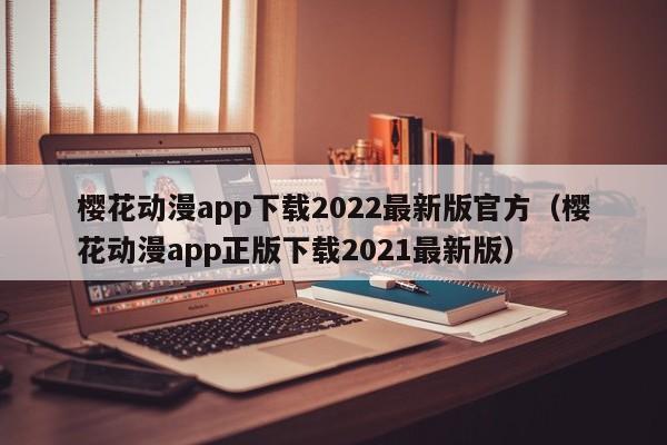 樱花动漫app下载2022最新版官方（樱花动漫app正版下载2021最新版）