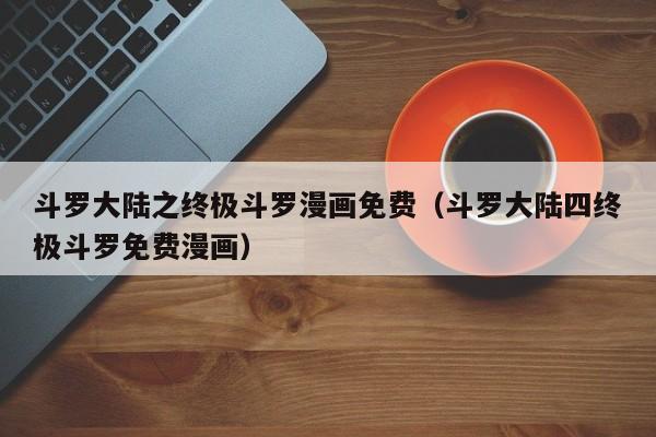 斗罗大陆之终极斗罗漫画免费（斗罗大陆四终极斗罗免费漫画）