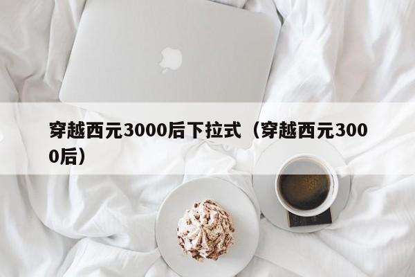 穿越西元3000后下拉式（穿越西元3000后）