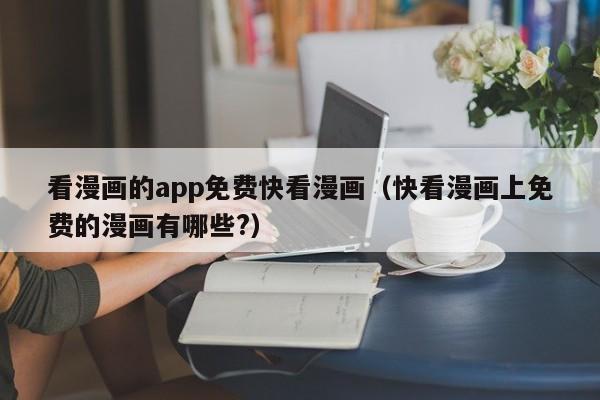 看漫画的app免费快看漫画（快看漫画上免费的漫画有哪些?）