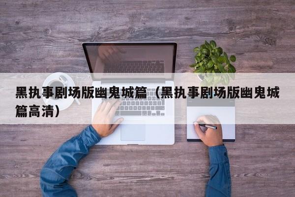 黑执事剧场版幽鬼城篇（黑执事剧场版幽鬼城篇高清）