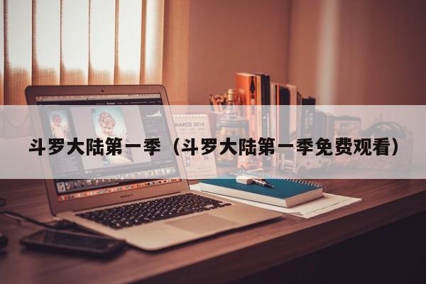 斗罗大陆第一季（斗罗大陆第一季免费观看）