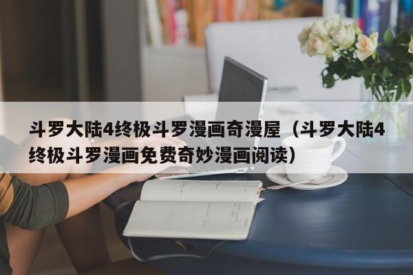 斗罗大陆4终极斗罗漫画奇漫屋（斗罗大陆4终极斗罗漫画免费奇妙漫画阅读）
