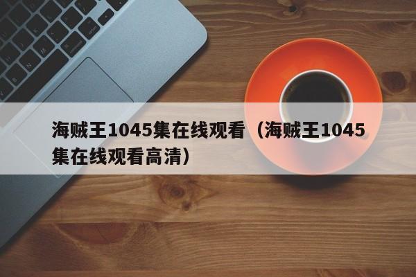 海贼王1045集在线观看（海贼王1045集在线观看高清）