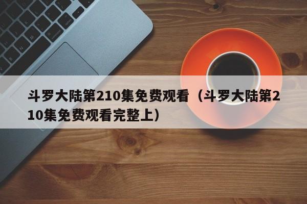 斗罗大陆第210集免费观看（斗罗大陆第210集免费观看完整上）