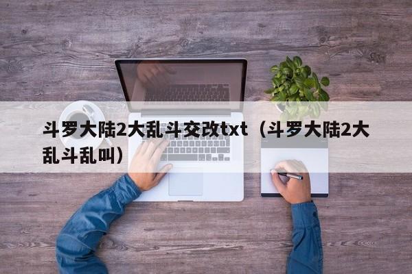 斗罗大陆2大乱斗交改txt（斗罗大陆2大乱斗乱叫）