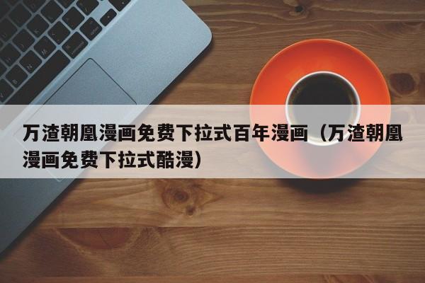 万渣朝凰漫画免费下拉式百年漫画（万渣朝凰漫画免费下拉式酷漫）