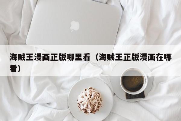 海贼王漫画正版哪里看（海贼王正版漫画在哪看）