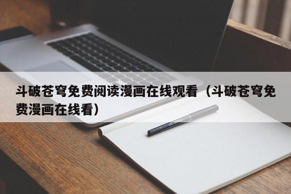 斗破苍穹免费阅读漫画在线观看（斗破苍穹免费漫画在线看）