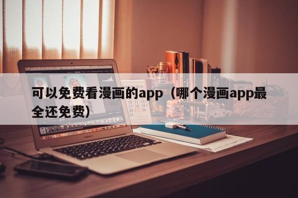 可以免费看漫画的app（哪个漫画app最全还免费）
