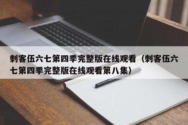 刺客伍六七第四季完整版在线观看（刺客伍六七第四季完整版在线观看第八集）