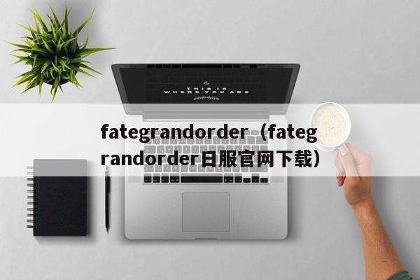 fategrandorder（fategrandorder日服官网下载）