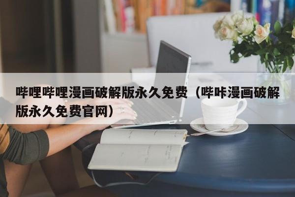 哔哩哔哩漫画破解版永久免费（哔咔漫画破解版永久免费官网）