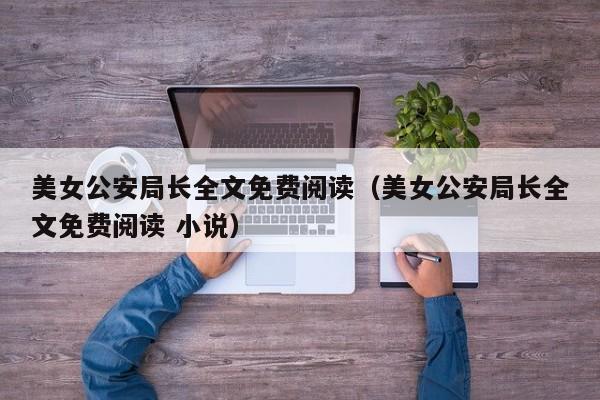 美女公安局长全文免费阅读（美女公安局长全文免费阅读 小说）