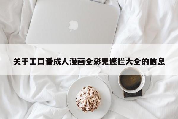 关于工囗番成人漫画全彩无遮拦大全的信息