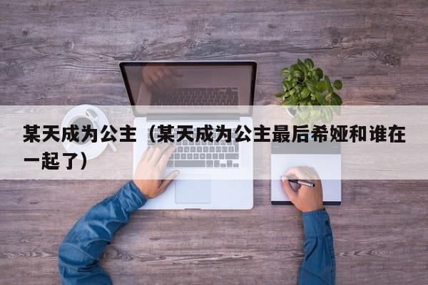 某天成为公主（某天成为公主最后希娅和谁在一起了）