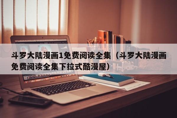斗罗大陆漫画1免费阅读全集（斗罗大陆漫画免费阅读全集下拉式酷漫屋）
