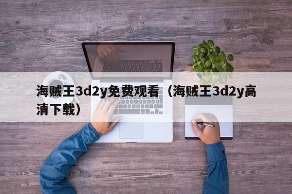 海贼王3d2y免费观看（海贼王3d2y高清下载）