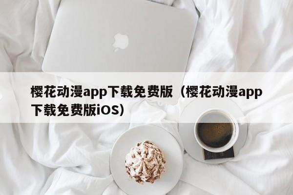樱花动漫app下载免费版（樱花动漫app下载免费版iOS）