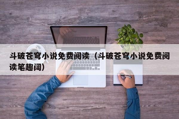 斗破苍穹小说免费阅读（斗破苍穹小说免费阅读笔趣阔）