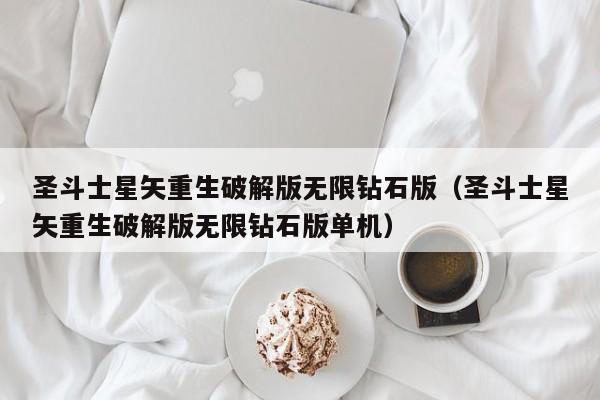 圣斗士星矢重生破解版无限钻石版（圣斗士星矢重生破解版无限钻石版单机）