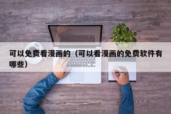 可以免费看漫画的（可以看漫画的免费软件有哪些）