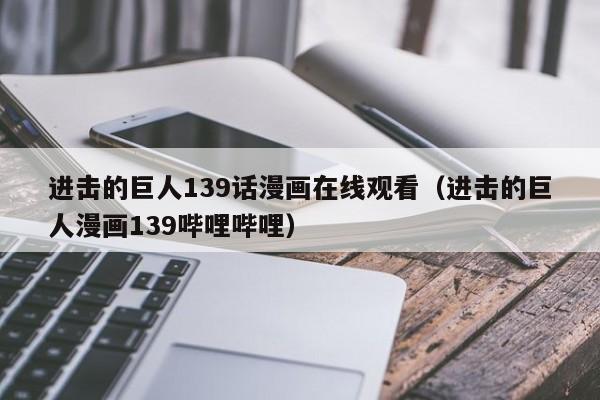 进击的巨人139话漫画在线观看（进击的巨人漫画139哔哩哔哩）
