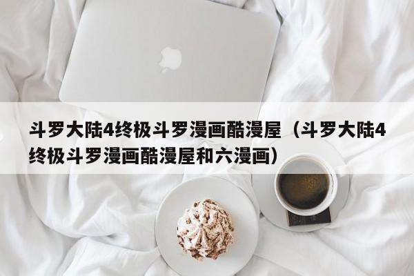 斗罗大陆4终极斗罗漫画酷漫屋（斗罗大陆4终极斗罗漫画酷漫屋和六漫画）