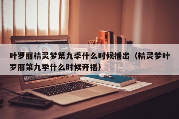 叶罗丽精灵梦第九季什么时候播出（精灵梦叶罗丽第九季什么时候开播）