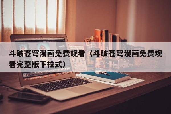 斗破苍穹漫画免费观看（斗破苍穹漫画免费观看完整版下拉式）