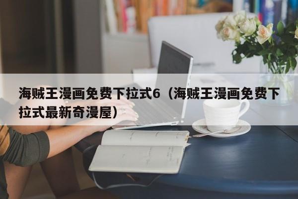 海贼王漫画免费下拉式6（海贼王漫画免费下拉式最新奇漫屋）