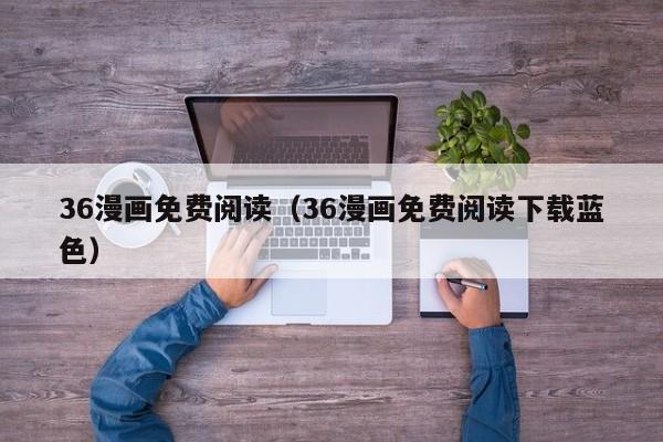 36漫画免费阅读（36漫画免费阅读下载蓝色）