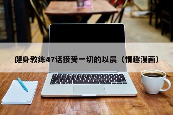 健身教练47话接受一切的以晨（情趣漫画）