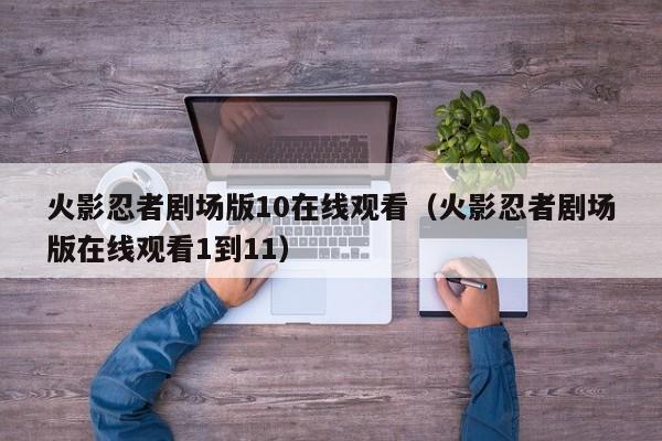 火影忍者剧场版10在线观看（火影忍者剧场版在线观看1到11）